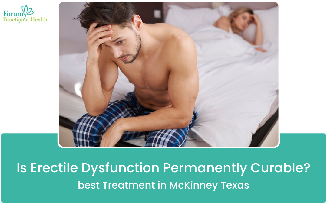 Is Erectile Dysfunction Permanently Curable? Best Treatment Options in McKinney, Texas