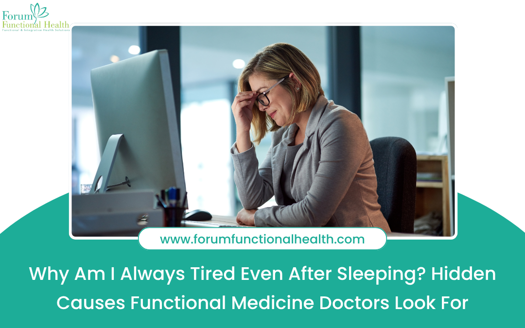 Why Am I Always Tired Even After Sleeping? Hidden Causes Functional Medicine Doctors Look For